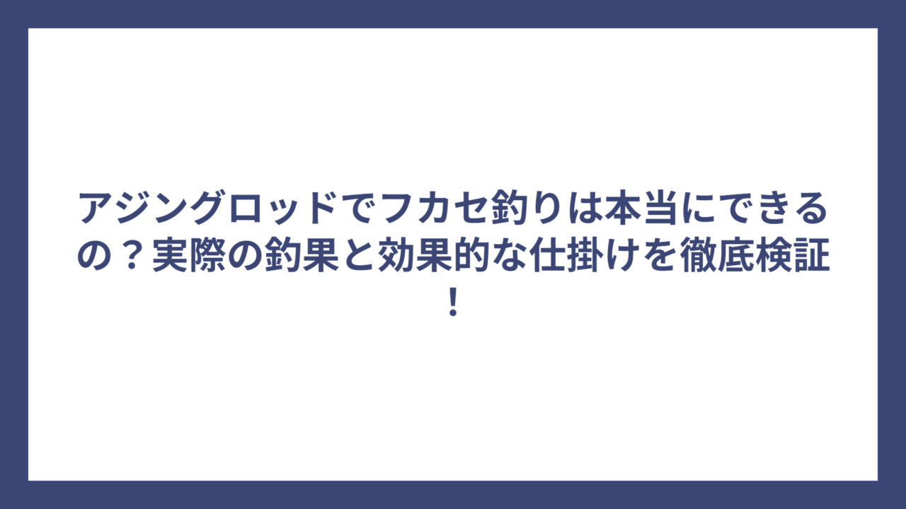 アジングロッドでフカセ釣りは本当にできるの？実際の釣果と効果的な仕掛けを徹底検証！