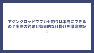 アジングロッドでフカセ釣りは本当にできるの？実際の釣果と効果的な仕掛けを徹底検証！