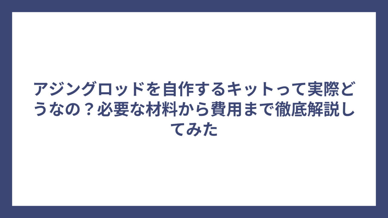 アジングロッドを自作するキットって実際どうなの？必要な材料から費用まで徹底解説してみた