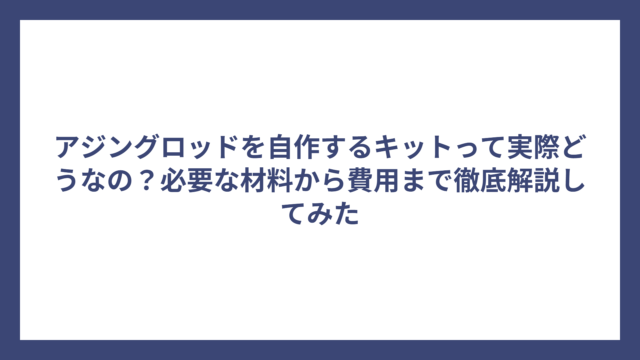 アジングロッドを自作するキットって実際どうなの？必要な材料から費用まで徹底解説してみた