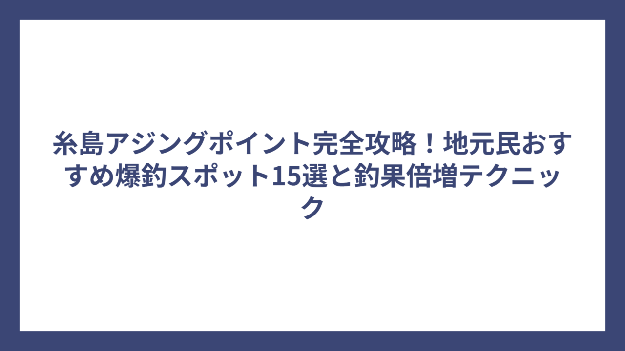 糸島アジングポイント完全攻略！地元民おすすめ爆釣スポット15選と釣果倍増テクニック