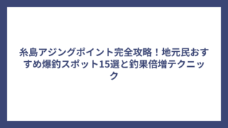 糸島アジングポイント完全攻略！地元民おすすめ爆釣スポット15選と釣果倍増テクニック