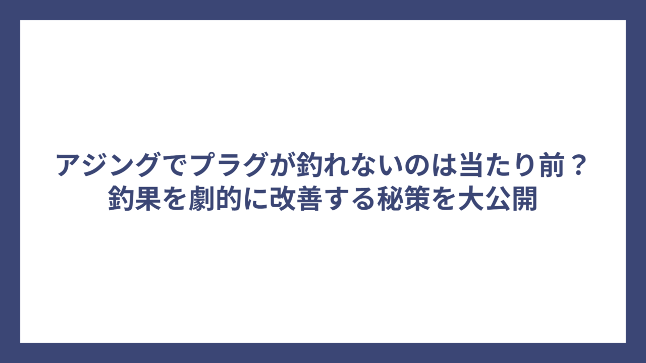 アジングでプラグが釣れないのは当たり前？釣果を劇的に改善する秘策を大公開