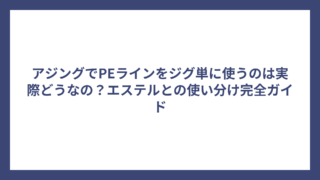 アジングでPEラインをジグ単に使うのは実際どうなの？エステルとの使い分け完全ガイド