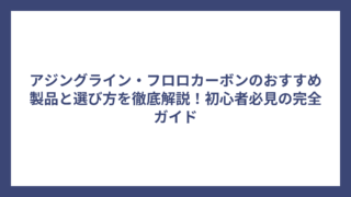 アジングライン・フロロカーボンのおすすめ製品と選び方を徹底解説！初心者必見の完全ガイド