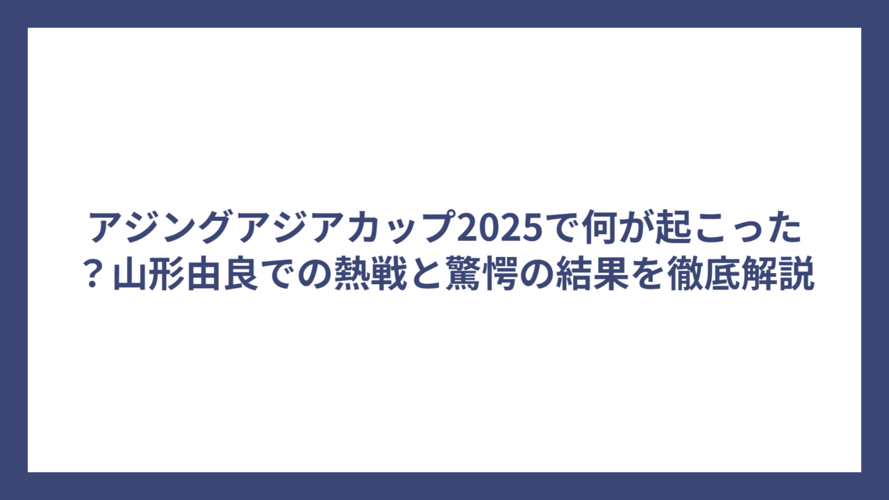 アジングアジアカップ2025で何が起こった？山形由良での熱戦と驚愕の結果を徹底解説