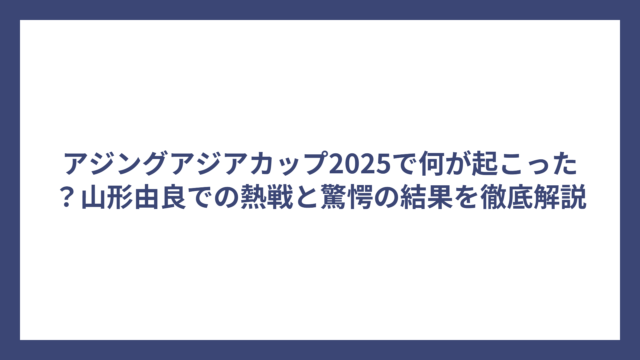 アジングアジアカップ2025で何が起こった？山形由良での熱戦と驚愕の結果を徹底解説