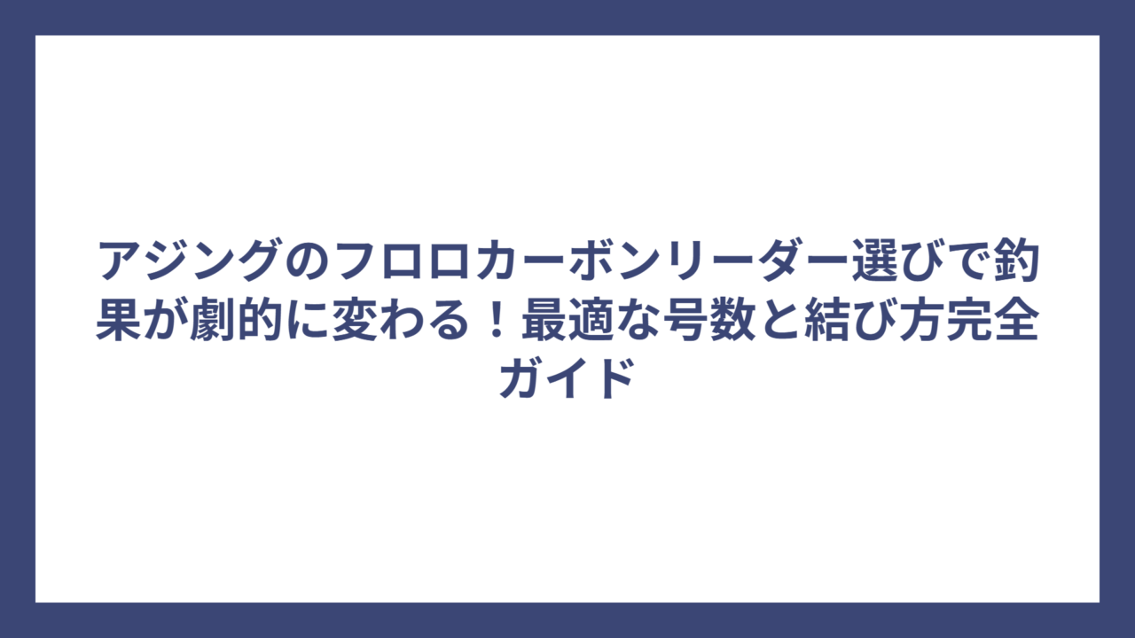 アジングのフロロカーボンリーダー選びで釣果が劇的に変わる！最適な号数と結び方完全ガイド