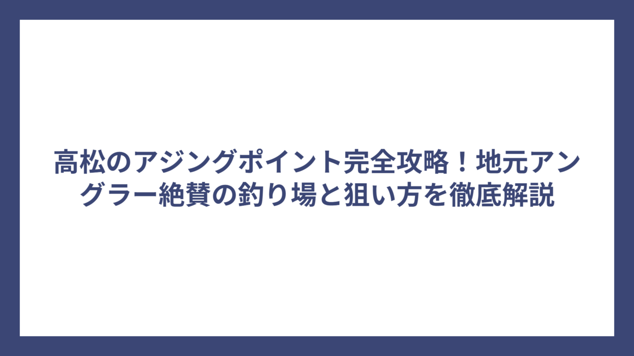高松のアジングポイント完全攻略！地元アングラー絶賛の釣り場と狙い方を徹底解説