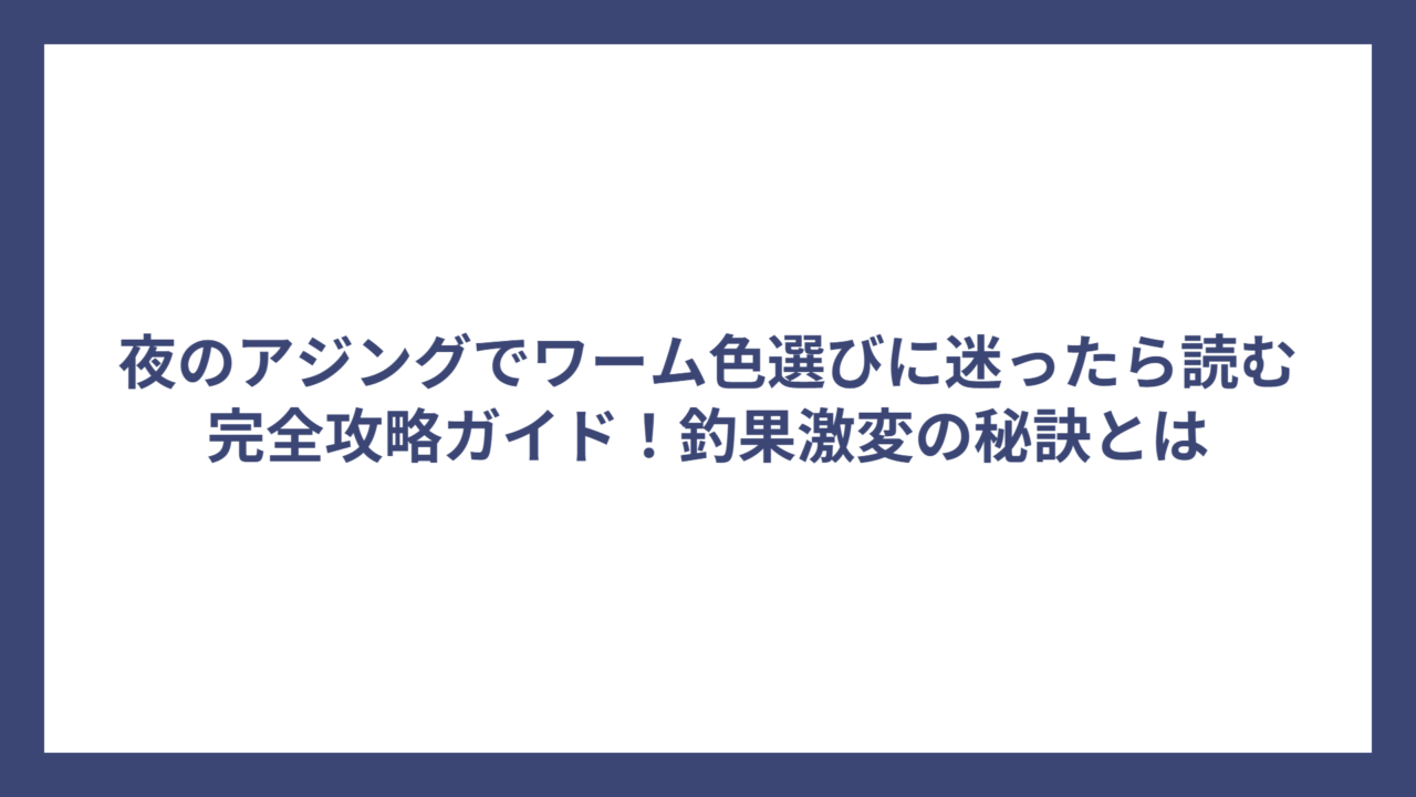 夜のアジングでワーム色選びに迷ったら読む完全攻略ガイド！釣果激変の秘訣とは
