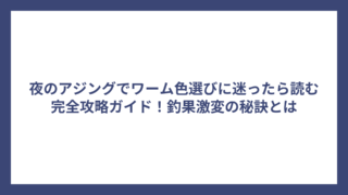 夜のアジングでワーム色選びに迷ったら読む完全攻略ガイド！釣果激変の秘訣とは