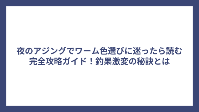 夜のアジングでワーム色選びに迷ったら読む完全攻略ガイド！釣果激変の秘訣とは