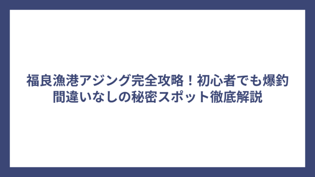 福良漁港アジング完全攻略！初心者でも爆釣間違いなしの秘密スポット徹底解説