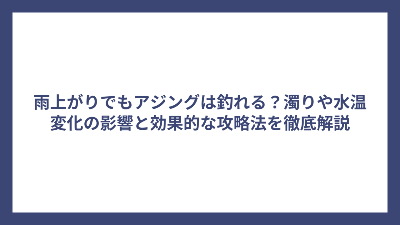 雨上がりでもアジングは釣れる？濁りや水温変化の影響と効果的な攻略法を徹底解説