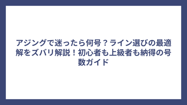 アジングで迷ったら何号？ライン選びの最適解をズバリ解説！初心者も上級者も納得の号数ガイド