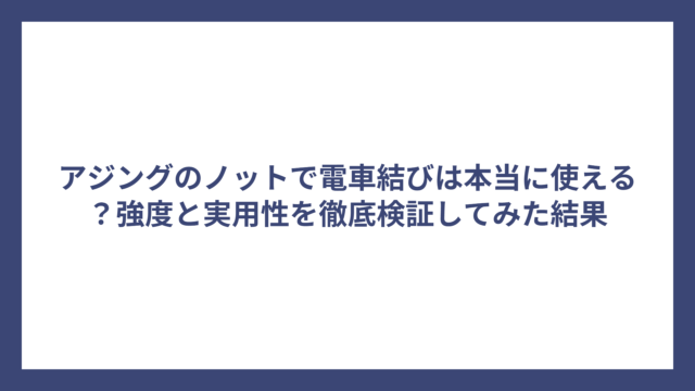 アジングのノットで電車結びは本当に使える？強度と実用性を徹底検証してみた結果