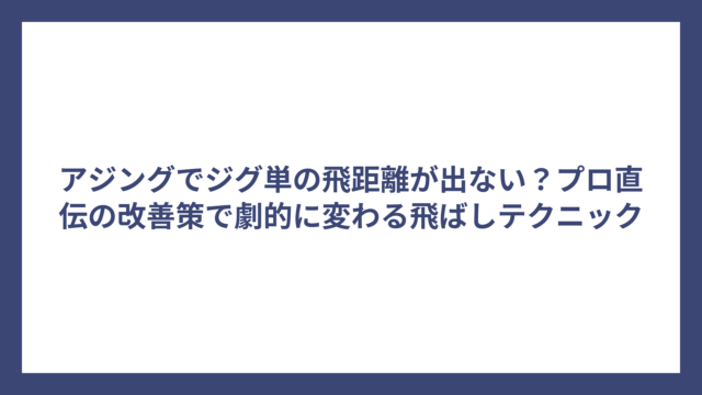 アジングでジグ単の飛距離が出ない？プロ直伝の改善策で劇的に変わる飛ばしテクニック