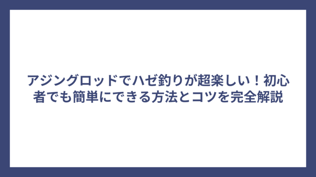 アジングロッドでハゼ釣りが超楽しい！初心者でも簡単にできる方法とコツを完全解説