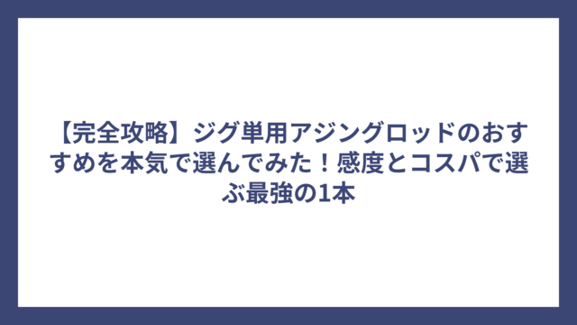 【完全攻略】ジグ単用アジングロッドのおすすめを本気で選んでみた！感度とコスパで選ぶ最強の1本