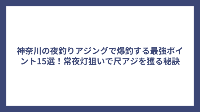 神奈川の夜釣りアジングで爆釣する最強ポイント15選！常夜灯狙いで尺アジを獲る秘訣