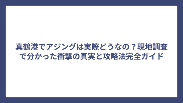 真鶴港でアジングは実際どうなの？現地調査で分かった衝撃の真実と攻略法完全ガイド