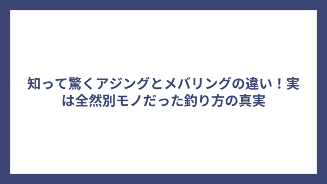 知って驚くアジングとメバリングの違い！実は全然別モノだった釣り方の真実