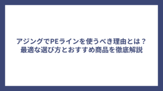 アジングでPEラインを使うべき理由とは？最適な選び方とおすすめ商品を徹底解説