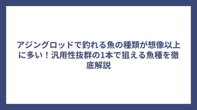 アジングロッドで釣れる魚の種類が想像以上に多い！汎用性抜群の1本で狙える魚種を徹底解説