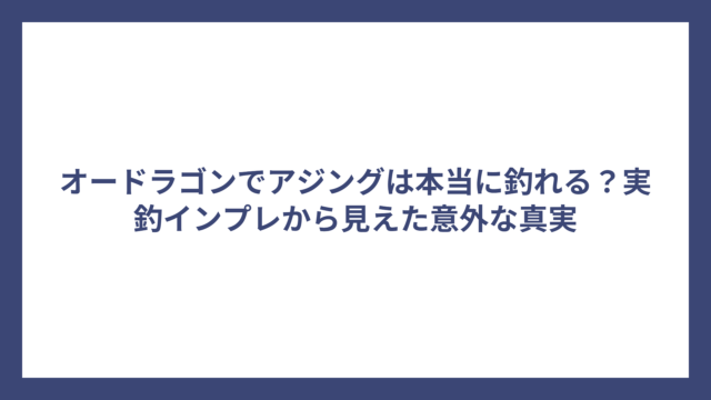 オードラゴンでアジングは本当に釣れる？実釣インプレから見えた意外な真実