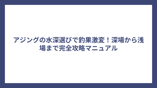 アジングの水深選びで釣果激変！深場から浅場まで完全攻略マニュアル
