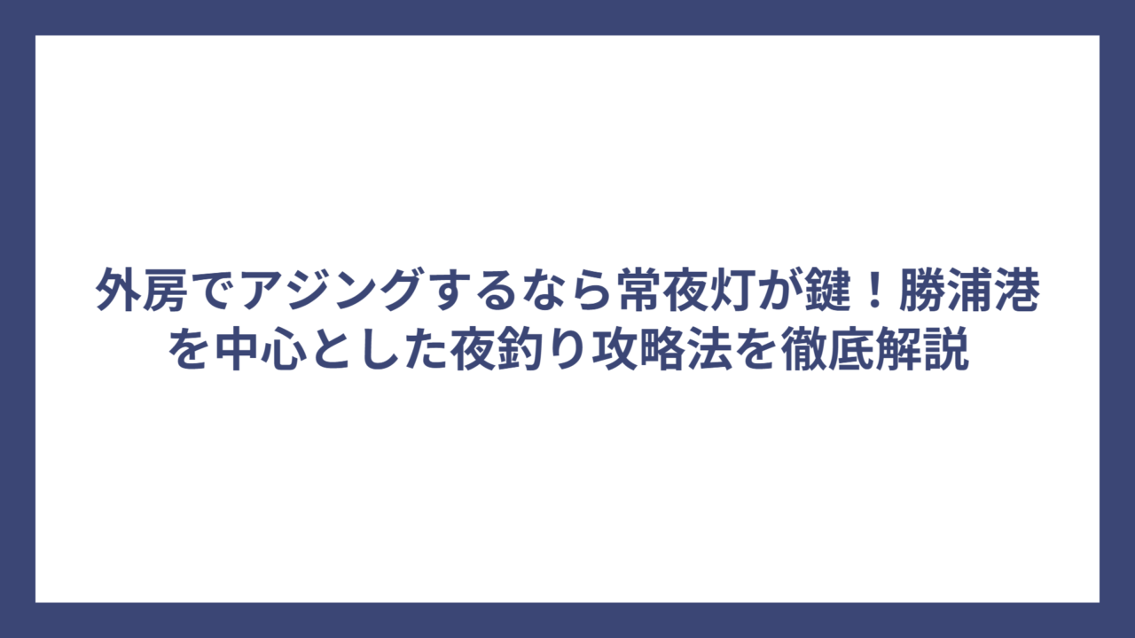 外房でアジングするなら常夜灯が鍵！勝浦港を中心とした夜釣り攻略法を徹底解説