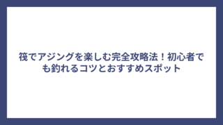 筏でアジングを楽しむ完全攻略法！初心者でも釣れるコツとおすすめスポット