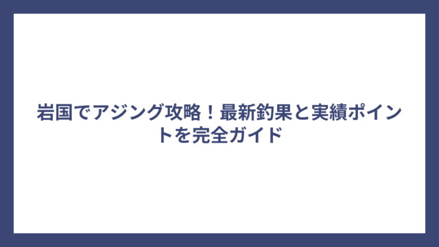 岩国でアジング攻略！最新釣果と実績ポイントを完全ガイド