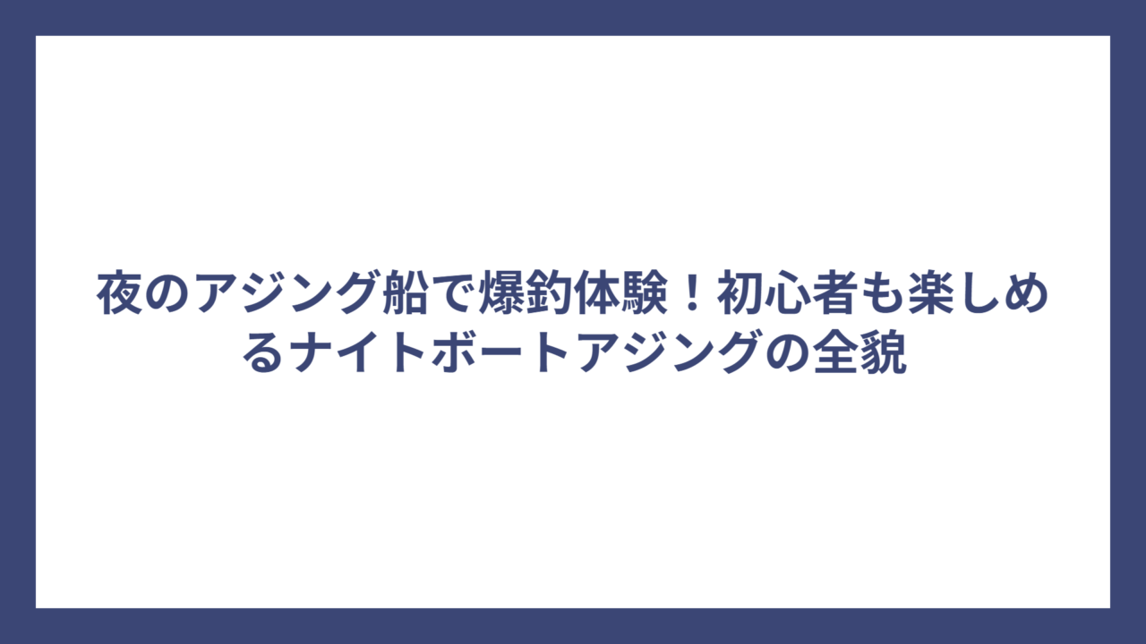 夜のアジング船で爆釣体験！初心者も楽しめるナイトボートアジングの全貌