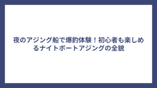 夜のアジング船で爆釣体験！初心者も楽しめるナイトボートアジングの全貌