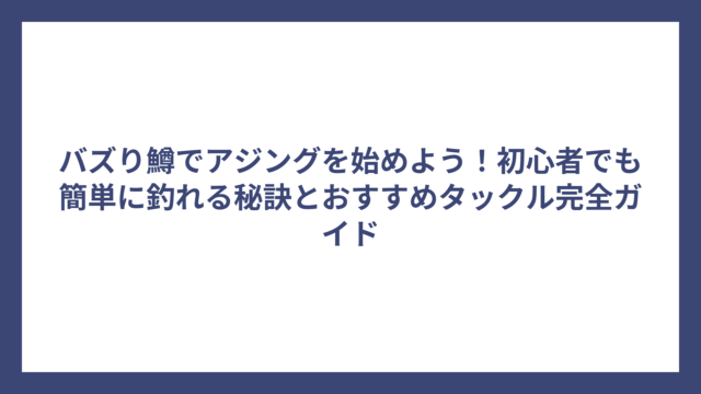 バズり鱒でアジングを始めよう！初心者でも簡単に釣れる秘訣とおすすめタックル完全ガイド