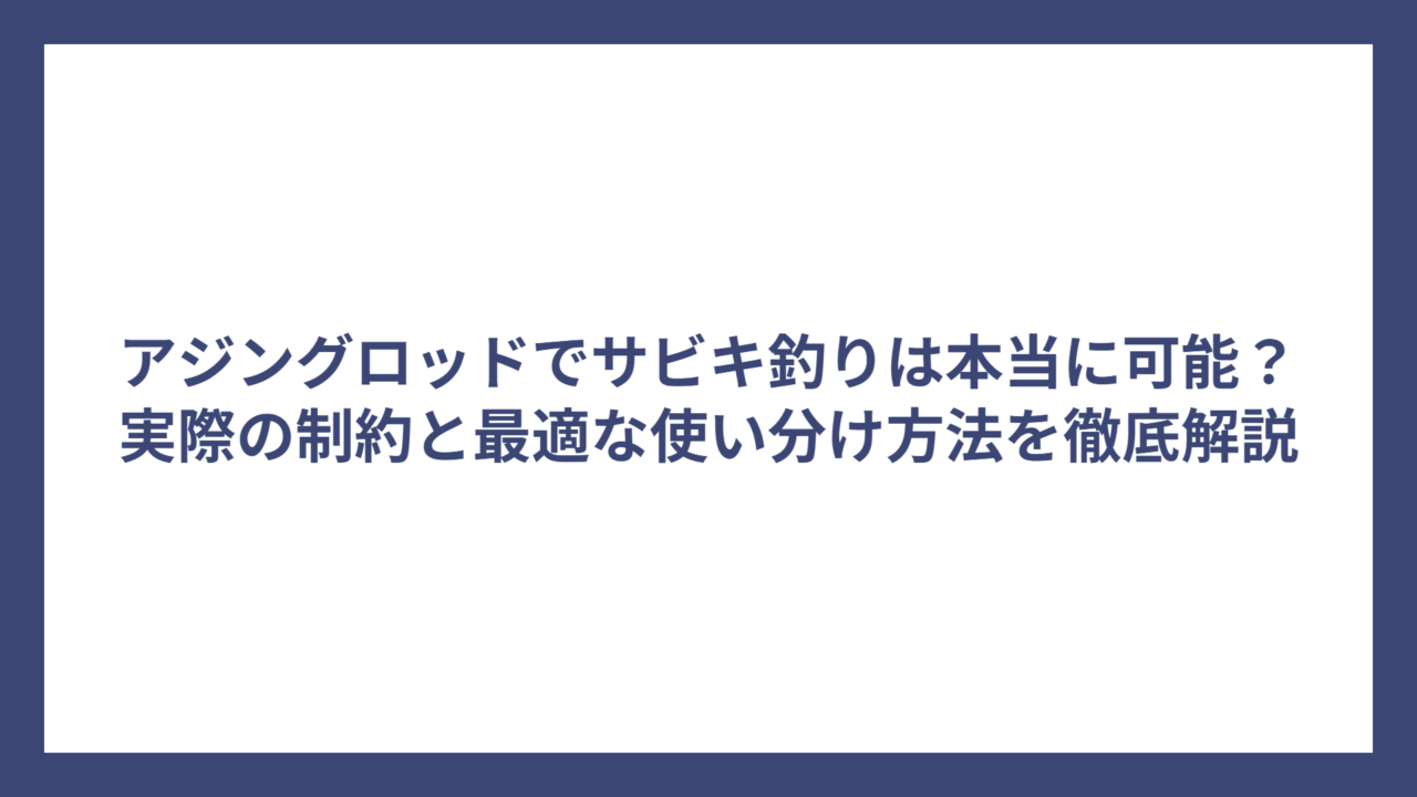 アジングロッドでサビキ釣りは本当に可能？実際の制約と最適な使い分け方法を徹底解説