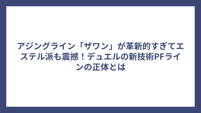 アジングライン「ザワン」が革新的すぎてエステル派も震撼！デュエルの新技術PFラインの正体とは