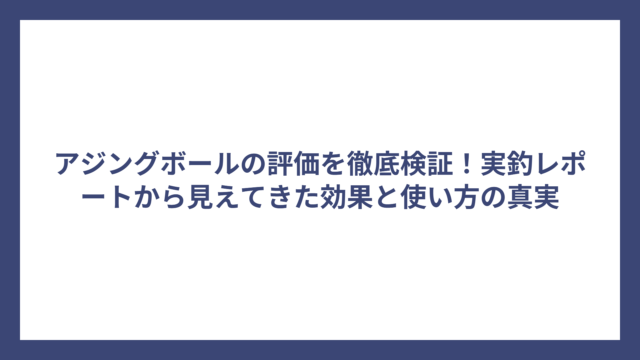 アジングボールの評価を徹底検証！実釣レポートから見えてきた効果と使い方の真実