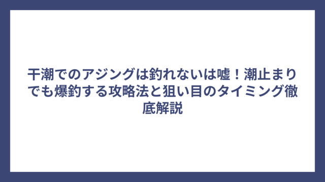 干潮でのアジングは釣れないは嘘！潮止まりでも爆釣する攻略法と狙い目のタイミング徹底解説