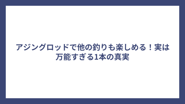 アジングロッドで他の釣りも楽しめる！実は万能すぎる1本の真実