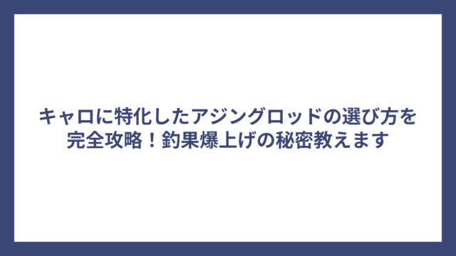 キャロに特化したアジングロッドの選び方を完全攻略！釣果爆上げの秘密教えます