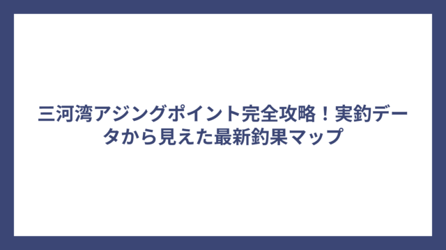 三河湾アジングポイント完全攻略！実釣データから見えた最新釣果マップ
