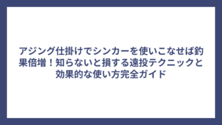 アジング仕掛けでシンカーを使いこなせば釣果倍増！知らないと損する遠投テクニックと効果的な使い方完全ガイド