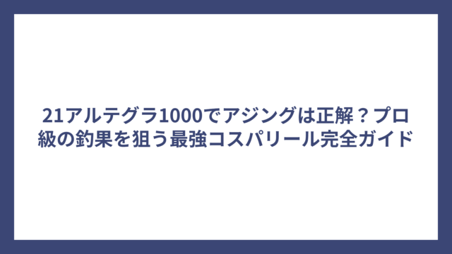 21アルテグラ1000でアジングは正解？プロ級の釣果を狙う最強コスパリール完全ガイド