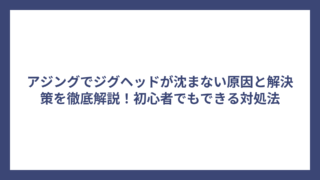 アジングでジグヘッドが沈まない原因と解決策を徹底解説！初心者でもできる対処法
