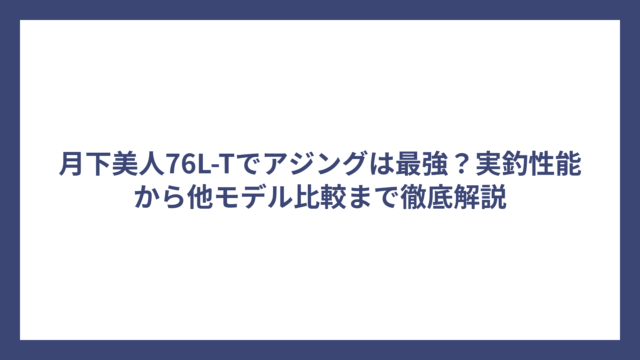 月下美人76L-Tでアジングは最強？実釣性能から他モデル比較まで徹底解説
