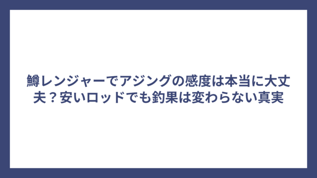 鱒レンジャーでアジングの感度は本当に大丈夫？安いロッドでも釣果は変わらない真実