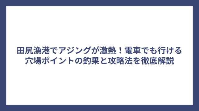 田尻漁港でアジングが激熱！電車でも行ける穴場ポイントの釣果と攻略法を徹底解説