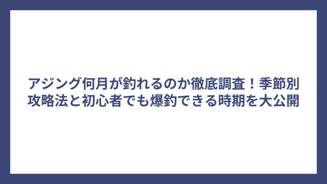 アジング何月が釣れるのか徹底調査！季節別攻略法と初心者でも爆釣できる時期を大公開